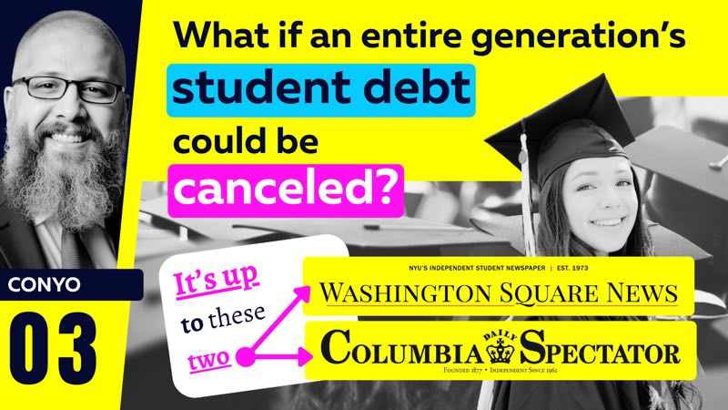 Video 03, CONYO: What if an entire generation's student debt could be canceled? It's up to Washington Square News and The Columbia Spectator.